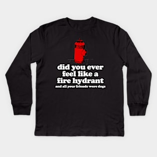 Did You Ever Feel Like a Fire Hydrant And All Your Friends Were Dogs Kids Long Sleeve T-Shirt